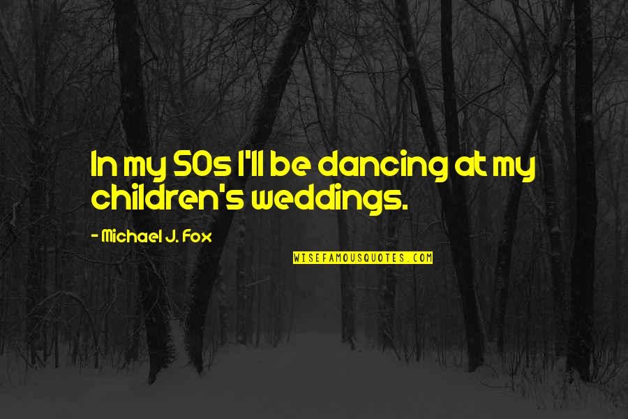 Weddings Quotes By Michael J. Fox: In my 50s I'll be dancing at my