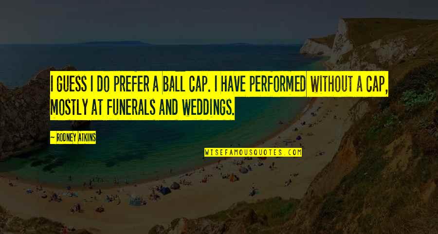 Weddings Quotes By Rodney Atkins: I guess I do prefer a ball cap.