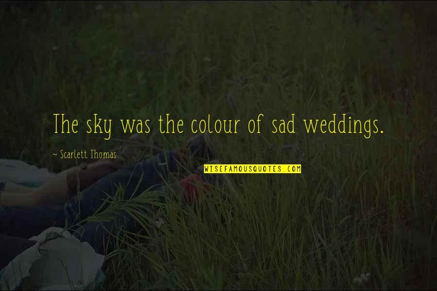 Weddings Quotes By Scarlett Thomas: The sky was the colour of sad weddings.