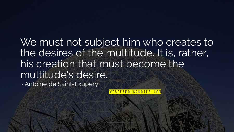We'de Quotes By Antoine De Saint-Exupery: We must not subject him who creates to