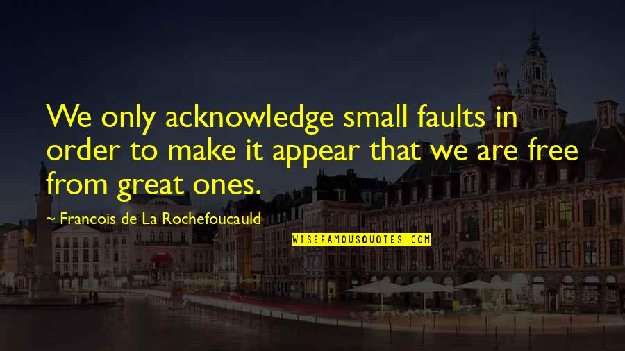 We'de Quotes By Francois De La Rochefoucauld: We only acknowledge small faults in order to We'de Quotes By Francois De La Rochefoucauld: We only acknowledge small faults in order to