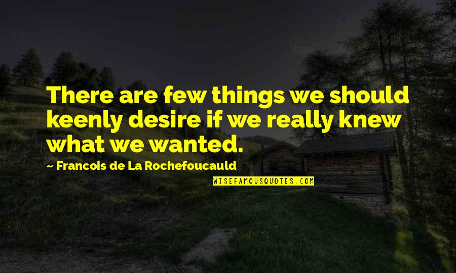 We'de Quotes By Francois De La Rochefoucauld: There are few things we should keenly desire We'de Quotes By Francois De La Rochefoucauld: There are few things we should keenly desire