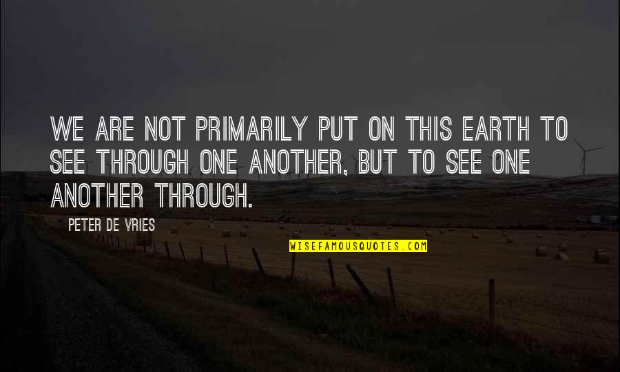 We'de Quotes By Peter De Vries: We are not primarily put on this earth We'de Quotes By Peter De Vries: We are not primarily put on this earth