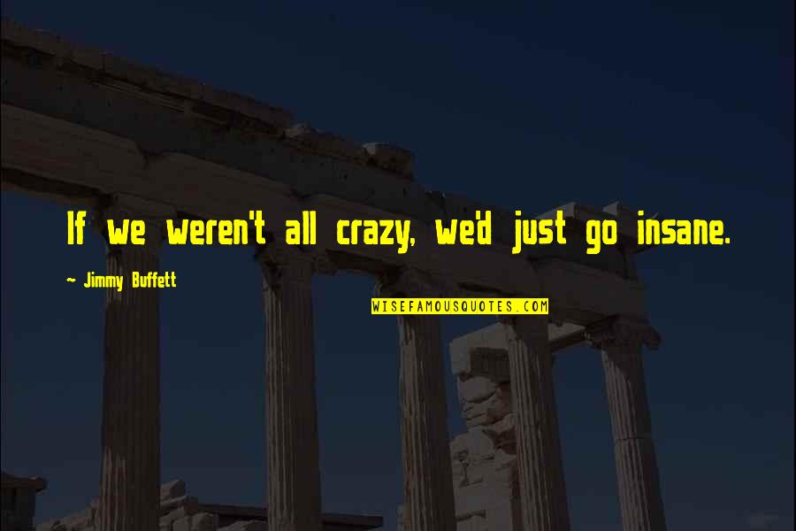 Wedekind Study Quotes By Jimmy Buffett: If we weren't all crazy, we'd just go