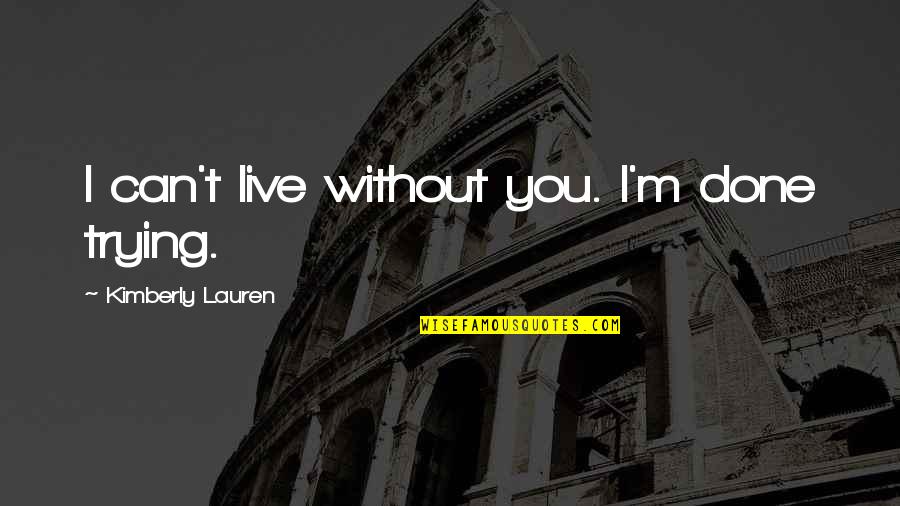 Wedge Antilles Character Quotes By Kimberly Lauren: I can't live without you. I'm done trying. Wedge Antilles Character Quotes By Kimberly Lauren: I can't live without you. I'm done trying.