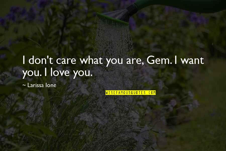 Wedge Antilles Quotes By Larissa Ione: I don't care what you are, Gem. I Wedge Antilles Quotes By Larissa Ione: I don't care what you are, Gem. I
