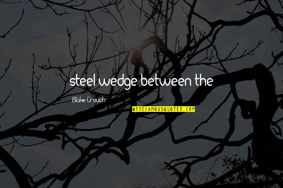 Wedge Quotes By Blake Crouch: steel wedge between the Wedge Quotes By Blake Crouch: steel wedge between the