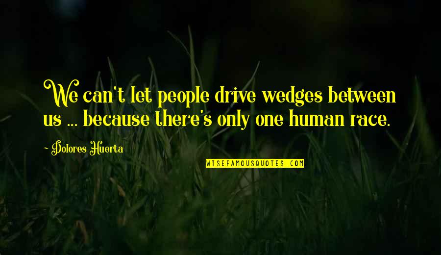 Wedges Quotes By Dolores Huerta: We can't let people drive wedges between us Wedges Quotes By Dolores Huerta: We can't let people drive wedges between us