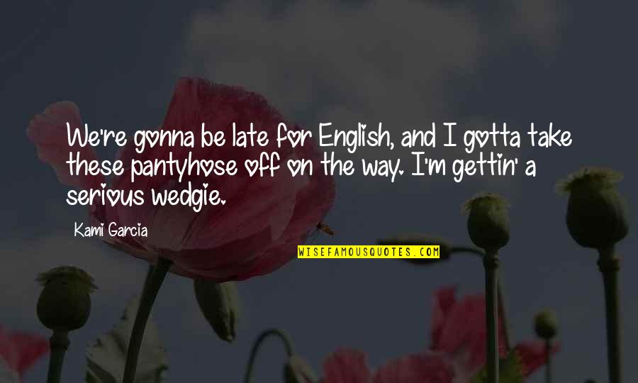 Wedgie Quotes By Kami Garcia: We're gonna be late for English, and I