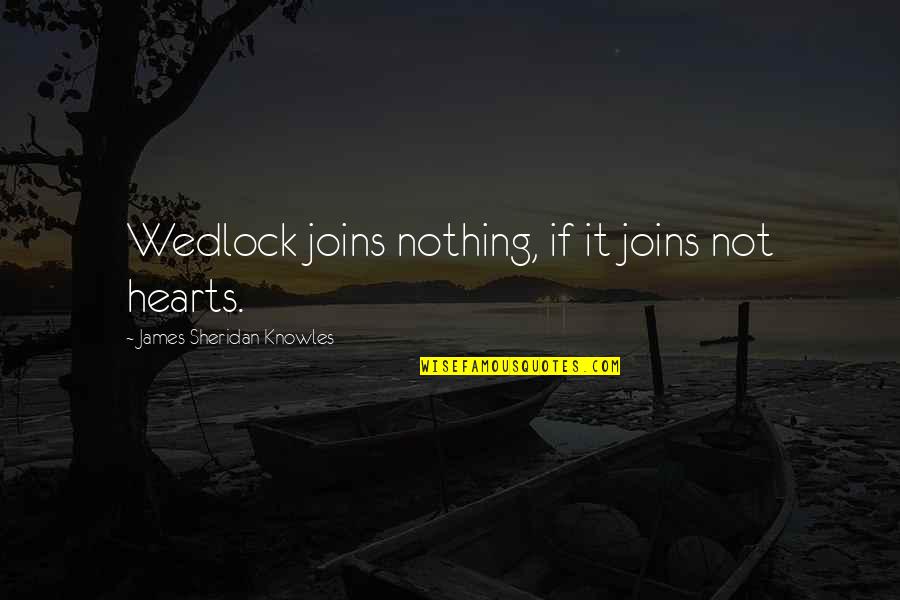 Wedlock's Quotes By James Sheridan Knowles: Wedlock joins nothing, if it joins not hearts. Wedlock's Quotes By James Sheridan Knowles: Wedlock joins nothing, if it joins not hearts.