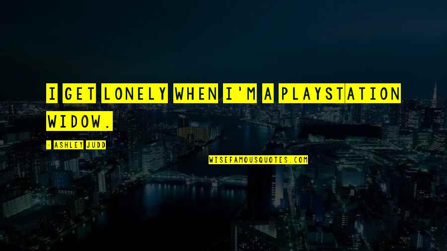 Wedner Delmonte Quotes By Ashley Judd: I get lonely when I'm a Playstation widow. Wedner Delmonte Quotes By Ashley Judd: I get lonely when I'm a Playstation widow.