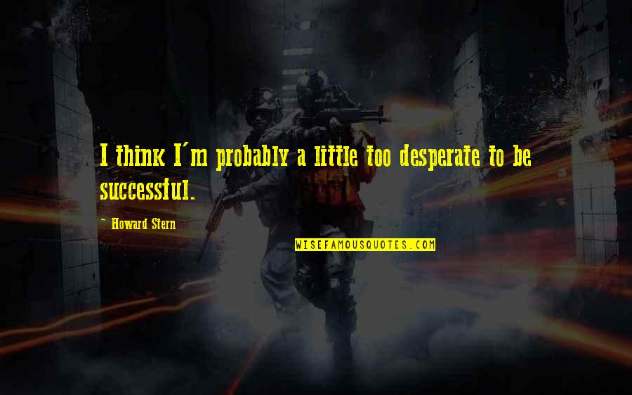 Wednesday Evening Blessing Quotes By Howard Stern: I think I'm probably a little too desperate
