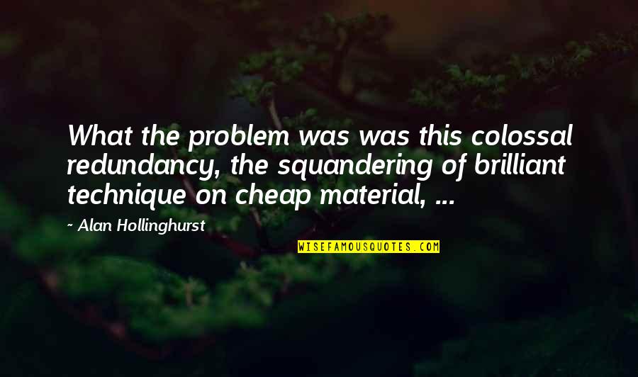Wednesday Funny Quotes By Alan Hollinghurst: What the problem was was this colossal redundancy,