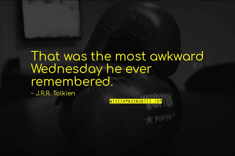 Wednesday Humor Quotes By J.R.R. Tolkien: That was the most awkward Wednesday he ever Wednesday Humor Quotes By J.R.R. Tolkien: That was the most awkward Wednesday he ever