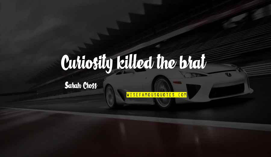 Wednesday Inspired Quotes By Sarah Cross: Curiosity killed the brat. Wednesday Inspired Quotes By Sarah Cross: Curiosity killed the brat.