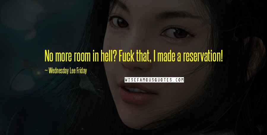 Wednesday Lee Friday quotes: No more room in hell? Fuck that, I made a reservation!