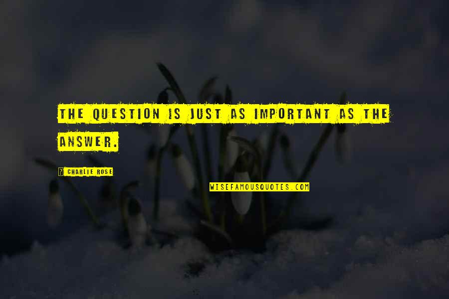 Wednesday Morning Love Quotes By Charlie Rose: The question is just as important as the