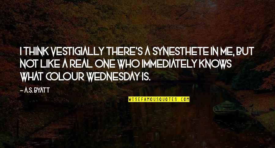 Wednesday Quotes By A.S. Byatt: I think vestigially there's a synesthete in me,