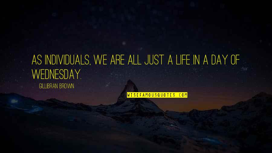 Wednesday Quotes By Gillibran Brown: As individuals, we are all just a life