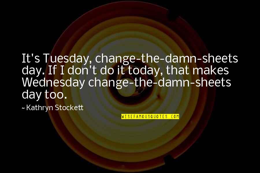 Wednesday Quotes By Kathryn Stockett: It's Tuesday, change-the-damn-sheets day. If I don't do