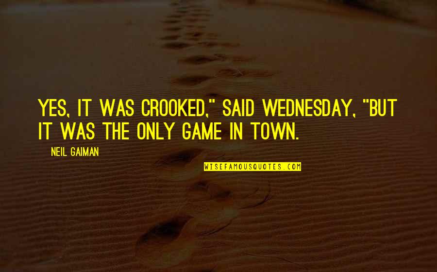 Wednesday Quotes By Neil Gaiman: Yes, it was crooked," said Wednesday, "but it