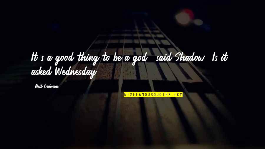 Wednesday Quotes By Neil Gaiman: It's a good thing to be a god,"