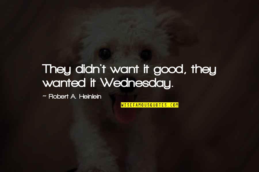 Wednesday Quotes By Robert A. Heinlein: They didn't want it good, they wanted it