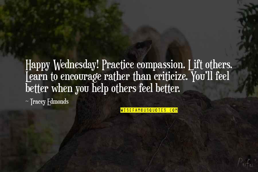 Wednesday Quotes By Tracey Edmonds: Happy Wednesday! Practice compassion. Lift others. Learn to