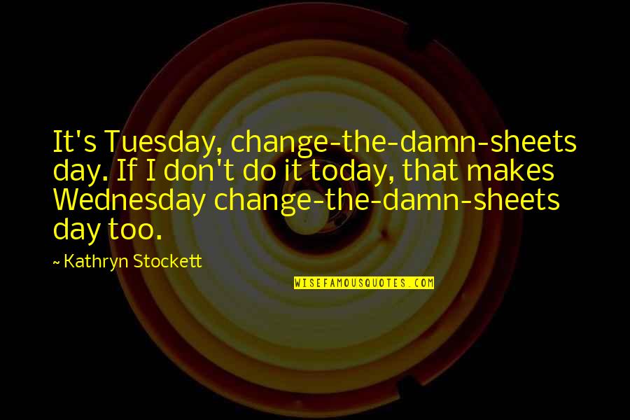 Wednesday The Day Quotes By Kathryn Stockett: It's Tuesday, change-the-damn-sheets day. If I don't do