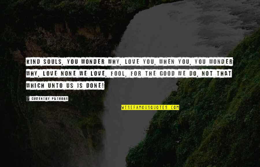 Wedn's Quotes By Coventry Patmore: Kind souls, you wonder why, love you, When