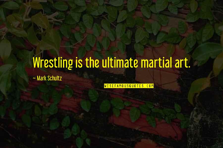 Wedn's Quotes By Mark Schultz: Wrestling is the ultimate martial art. Wedn's Quotes By Mark Schultz: Wrestling is the ultimate martial art.