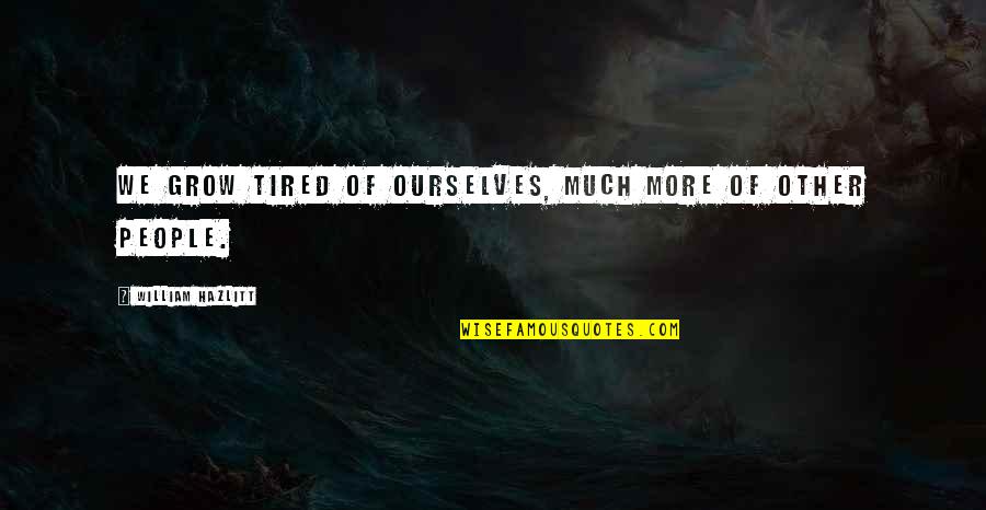 Wedon't Quotes By William Hazlitt: We grow tired of ourselves, much more of Wedon't Quotes By William Hazlitt: We grow tired of ourselves, much more of