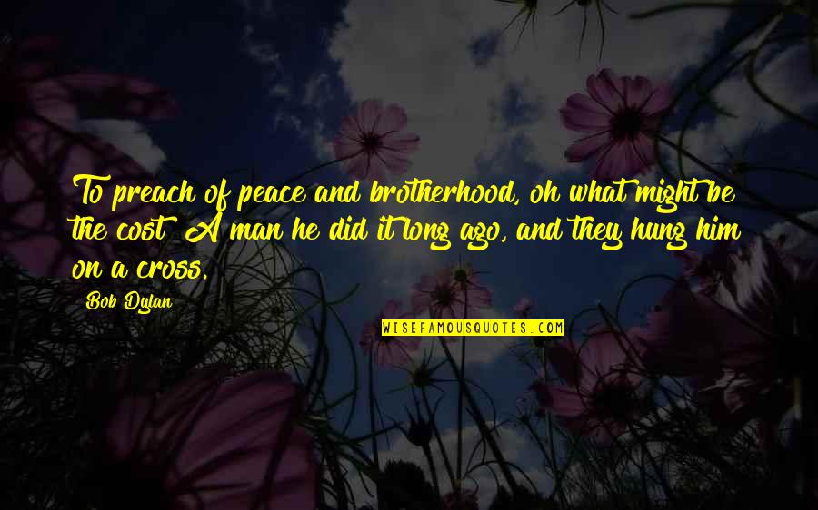 Wedonthaveone Quotes By Bob Dylan: To preach of peace and brotherhood, oh what