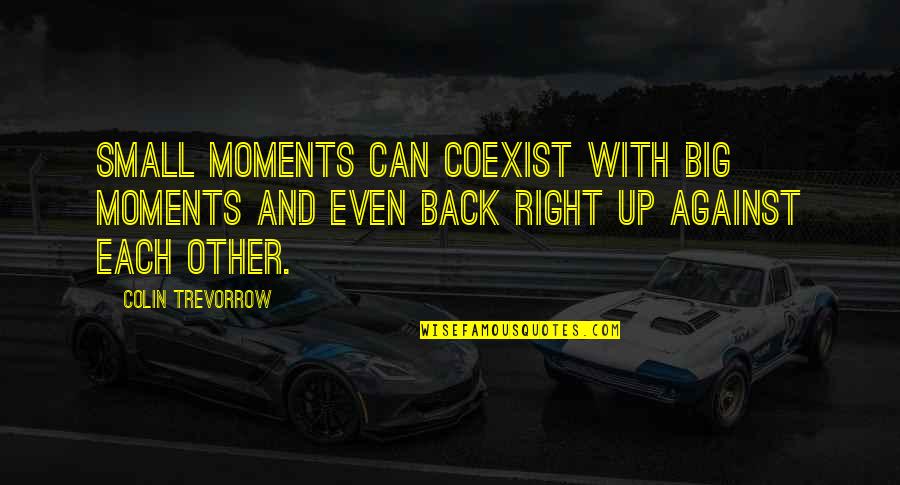 Wedonthaveone Quotes By Colin Trevorrow: Small moments can coexist with big moments and