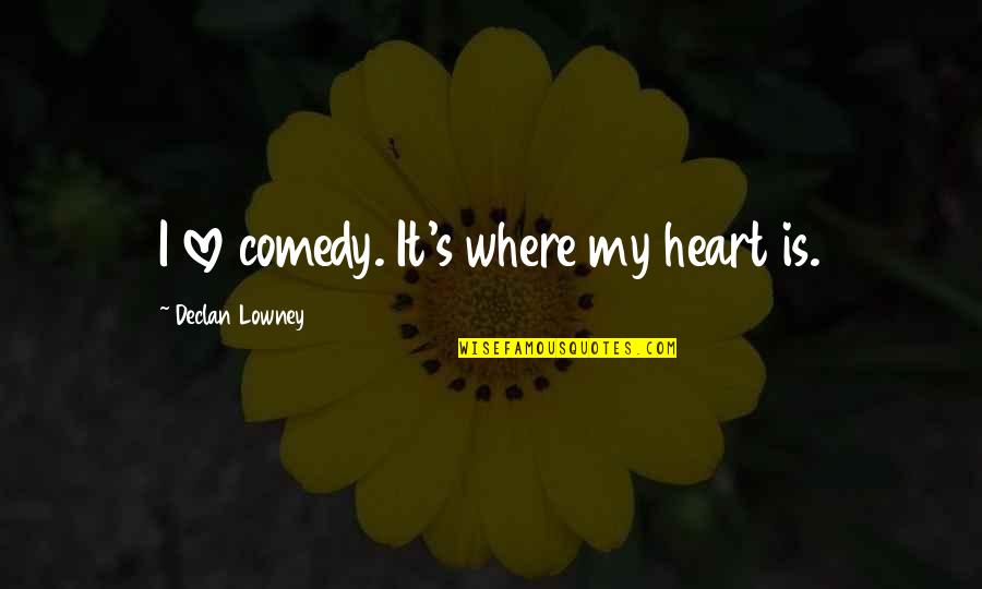 Wee Wees Quotes By Declan Lowney: I love comedy. It's where my heart is. Wee Wees Quotes By Declan Lowney: I love comedy. It's where my heart is.