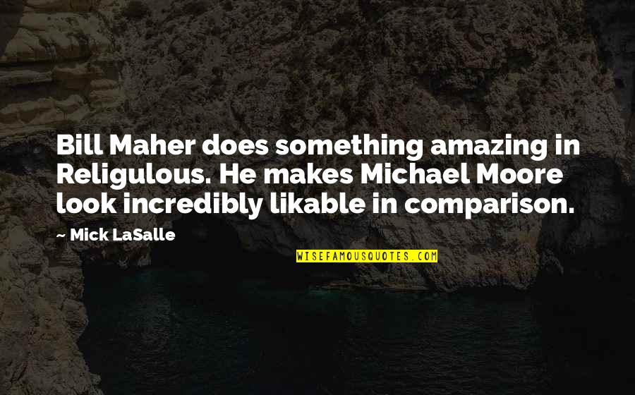 Wee Wees Quotes By Mick LaSalle: Bill Maher does something amazing in Religulous. He Wee Wees Quotes By Mick LaSalle: Bill Maher does something amazing in Religulous. He