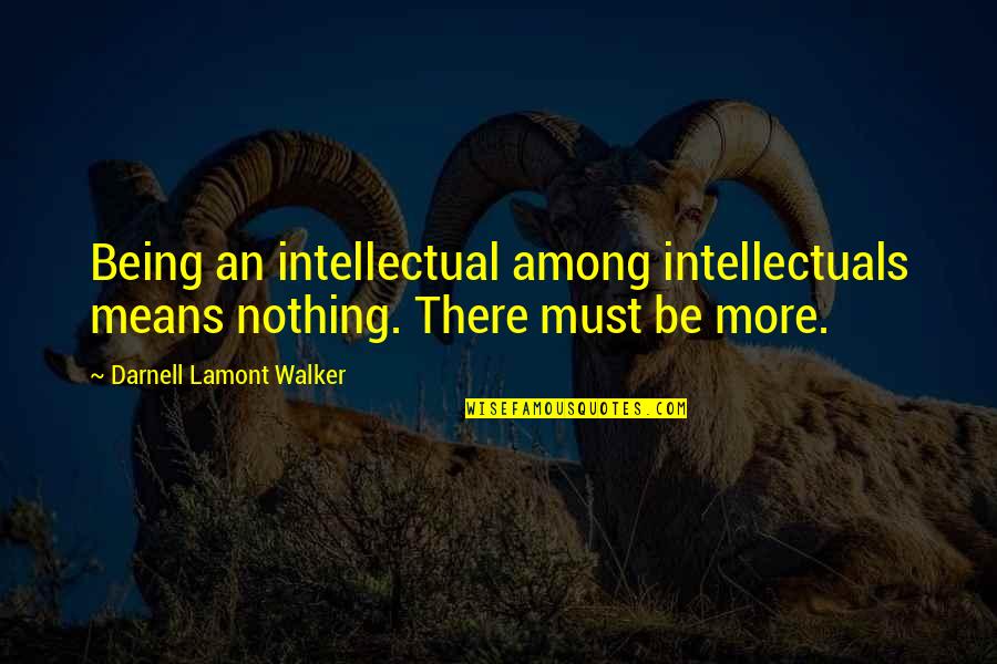 Weeble Quotes By Darnell Lamont Walker: Being an intellectual among intellectuals means nothing. There