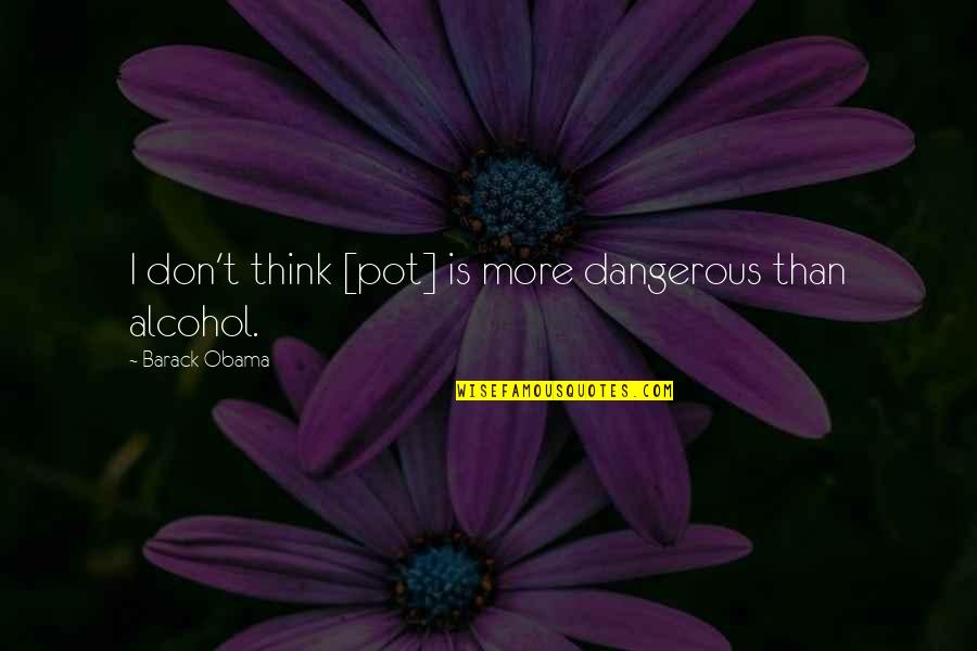 Weed And Alcohol Quotes By Barack Obama: I don't think [pot] is more dangerous than