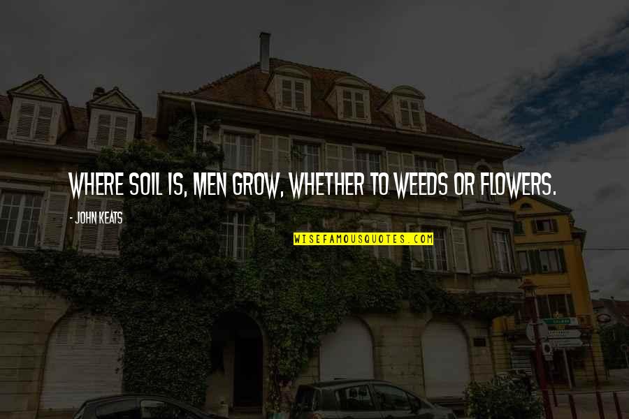 Weed And Flower Quotes By John Keats: Where soil is, men grow, Whether to weeds