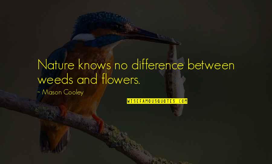 Weed And Flower Quotes By Mason Cooley: Nature knows no difference between weeds and flowers. Weed And Flower Quotes By Mason Cooley: Nature knows no difference between weeds and flowers.