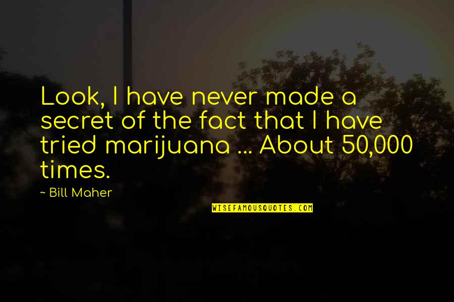 Weed Quotes By Bill Maher: Look, I have never made a secret of