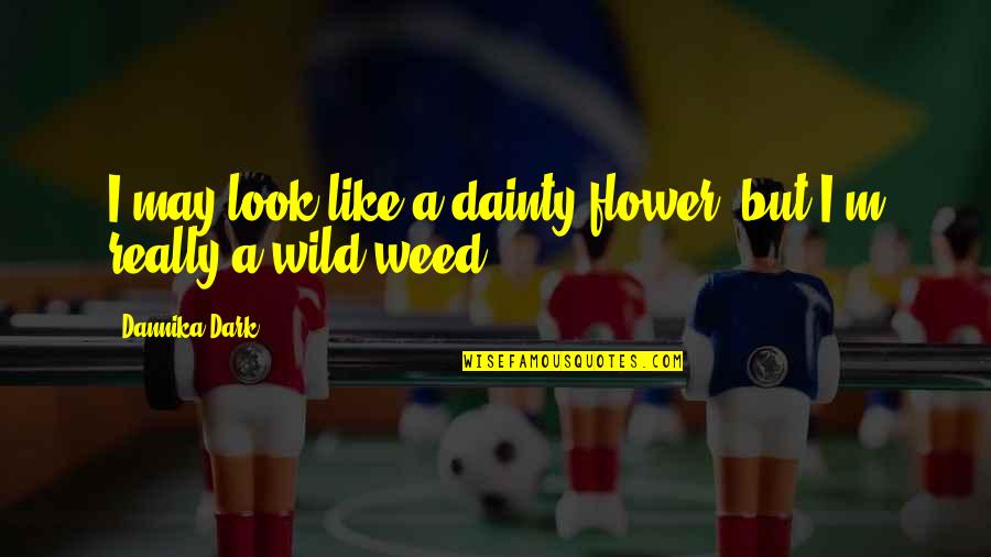 Weed Quotes By Dannika Dark: I may look like a dainty flower, but
