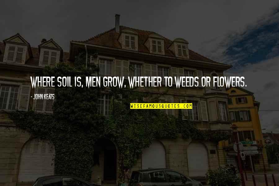 Weed Quotes By John Keats: Where soil is, men grow, Whether to weeds