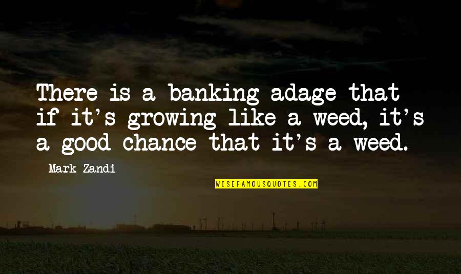 Weed Quotes By Mark Zandi: There is a banking adage that if it's