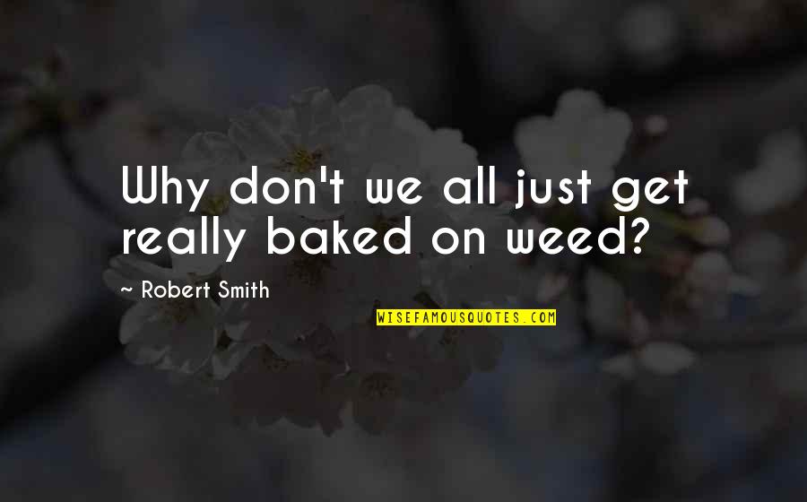 Weed Quotes By Robert Smith: Why don't we all just get really baked