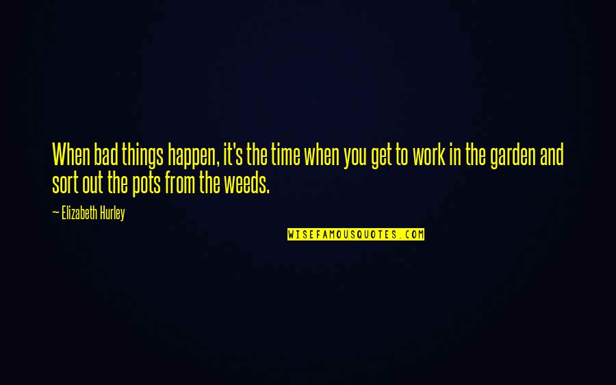 Weed Your Garden Quotes By Elizabeth Hurley: When bad things happen, it's the time when