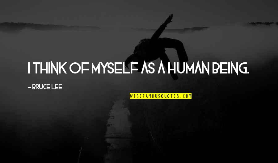 Weedee Board Quotes By Bruce Lee: I think of myself as a human being. Weedee Board Quotes By Bruce Lee: I think of myself as a human being.