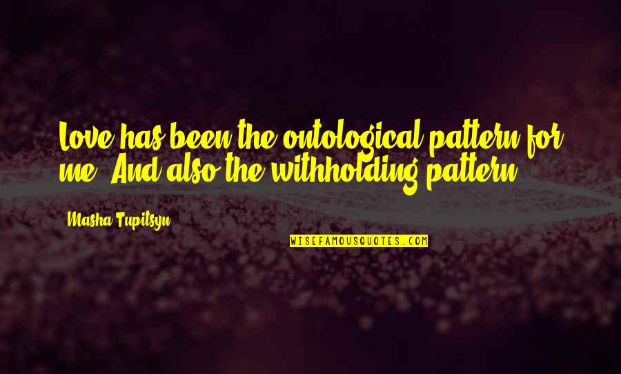 Weedee Quotes By Masha Tupitsyn: Love has been the ontological pattern for me.