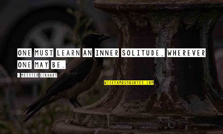Weedeeding Quotes By Meister Eckhart: One must learn an inner solitude, wherever one