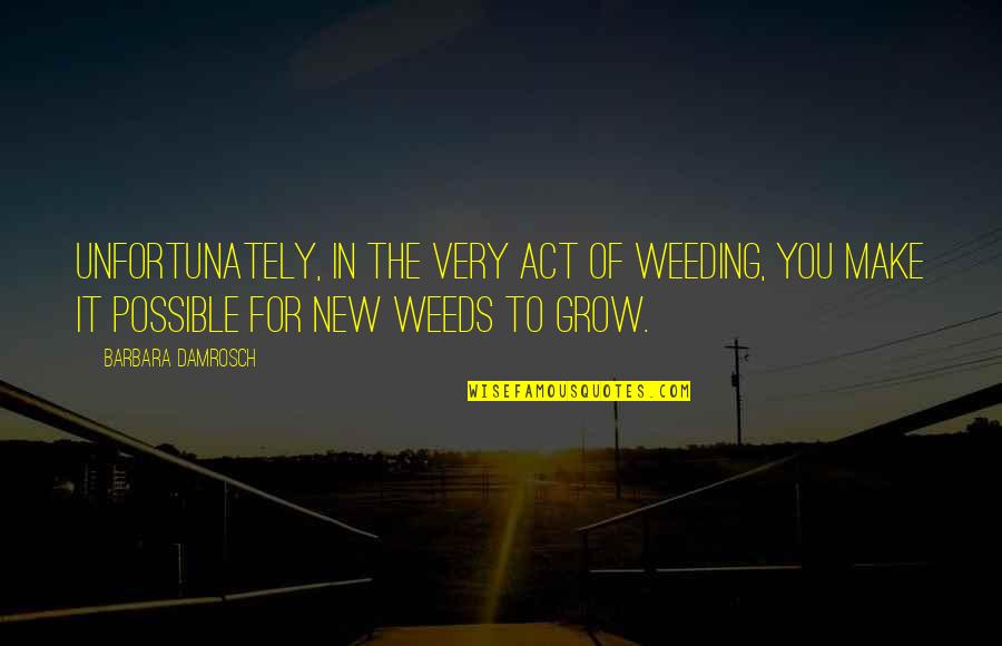 Weeding Quotes By Barbara Damrosch: Unfortunately, in the very act of weeding, you